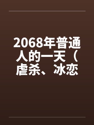 2068年普通人的一天(虐杀、冰恋) 2068年普通人的一天(虐杀、冰恋)
