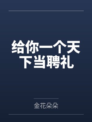 给你一个天下当聘礼by金花朵朵 给你一个天下当聘礼by金花朵朵