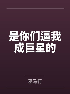 是你们逼我成巨星的by巫马行