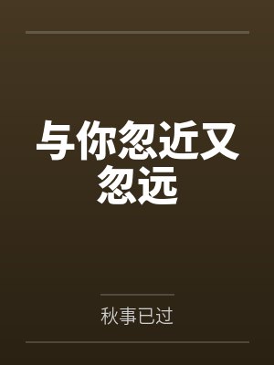 与你忽近又忽远by秋事已过笔趣阁无弹窗 与你忽近又忽远by秋事已过笔趣阁无弹窗