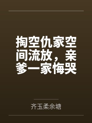 掏空仇家空间流放，亲爹一家悔哭