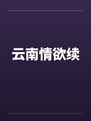云南情欲续 云南情欲续