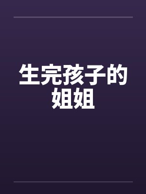 生完孩子的姐姐 生完孩子的姐姐
