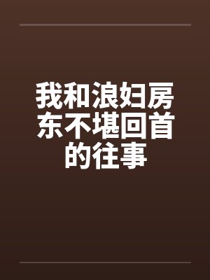 我和浪妇房东不堪回首的往事 我和浪妇房东不堪回首的往事