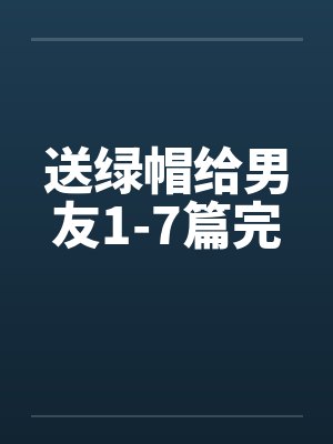 送绿帽给男友1-7篇完