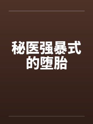 秘医强暴式的堕胎 秘医强暴式的堕胎