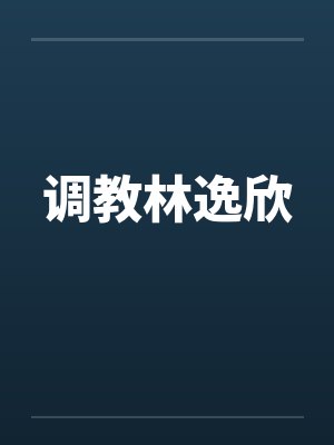 调教林逸欣 调教林逸欣