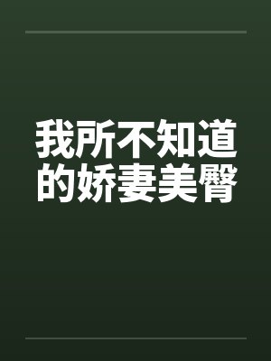 我所不知道的娇妻美臀 我所不知道的娇妻美臀