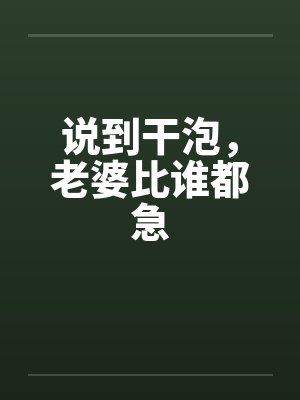 说到干泡，老婆比谁都急