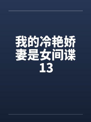 我的冷艳娇妻是女间谍13 我的冷艳娇妻是女间谍13