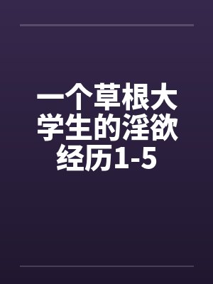 一个草根大学生的淫欲经历1-5 一个草根大学生的淫欲经历1-5
