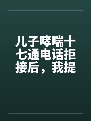 儿子哮喘十七通电话拒接后,我提了离婚 儿子哮喘十七通电话拒接后,我提了离婚