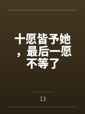 十愿皆予她,最后一愿不等了 十愿皆予她,最后一愿不等了