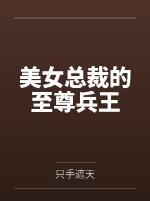 美女总裁的至尊兵王by只手遮天