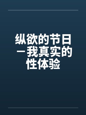 纵欲的节日-我真实的性体验 纵欲的节日-我真实的性体验