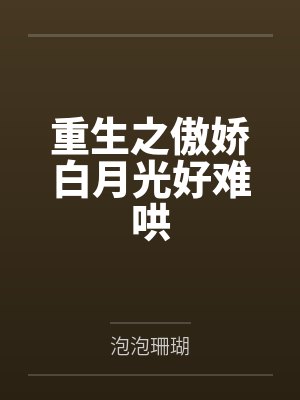 重生之傲娇白月光好难哄 重生之傲娇白月光好难哄