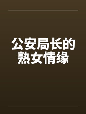 公安局长的熟女情缘 公安局长的熟女情缘