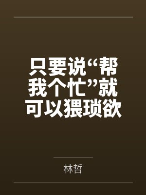 只要说“帮我个忙”就可以猥琐欲为? 只要说“帮我个忙”就可以猥琐欲为?