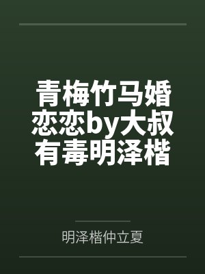 青梅竹马婚恋恋by大叔有毒明泽楷 青梅竹马婚恋恋by大叔有毒明泽楷