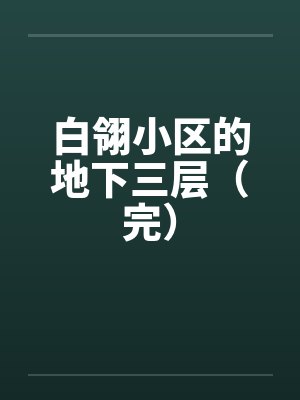 白翎小区的地下三层(完) 白翎小区的地下三层(完)