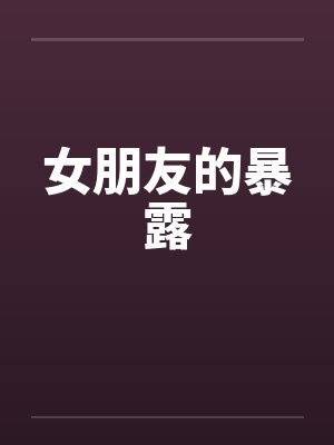 女朋友的暴露 女朋友的暴露