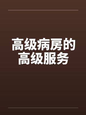 高级病房的高级服务 高级病房的高级服务