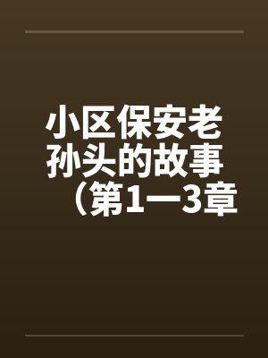 小区保安老孙头的故事(第1一3章) 小区保安老孙头的故事(第1一3章)