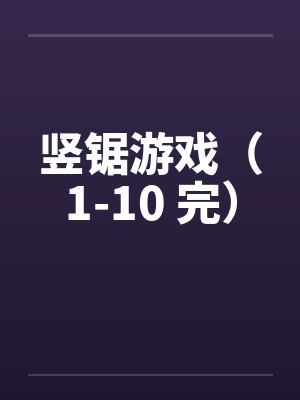 竖锯游戏(1-10 完) 竖锯游戏(1-10 完)