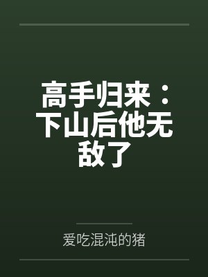 高手归来:下山后他无敌了 高手归来:下山后他无敌了