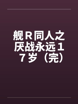舰Ｒ同人之厌战永远１７岁（完）