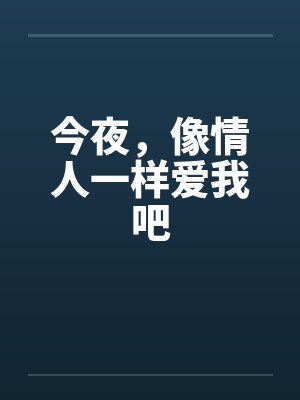今夜,像情人一样爱我吧 今夜,像情人一样爱我吧