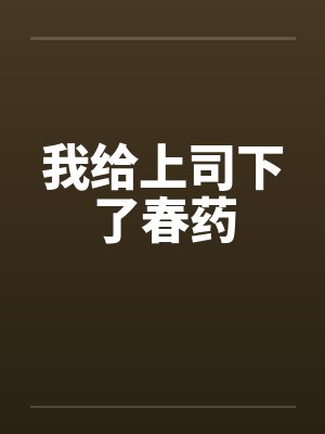 我给上司下了春药 我给上司下了春药