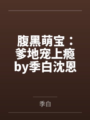 腹黑萌宝:爹地宠上瘾by季白沈恩泽 腹黑萌宝:爹地宠上瘾by季白沈恩泽