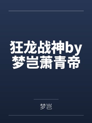 狂龙战神by梦岂萧青帝 狂龙战神by梦岂萧青帝
