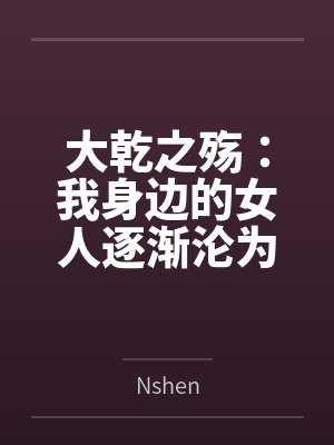 大乾之殇:我身边的女人逐渐沦为异族的母狗,我该如何破局 大乾之殇:我身边的女人逐渐沦为异族的母狗,我该如何破局