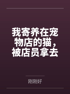 我寄养在宠物店的猫,被店员拿去配种直播了 我寄养在宠物店的猫,被店员拿去配种直播了