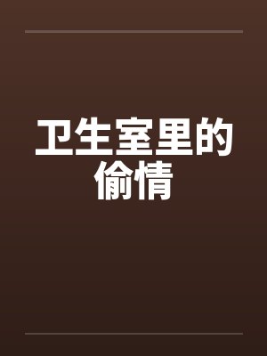 卫生室里的偷情 卫生室里的偷情
