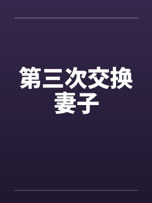 第三次交换妻子 第三次交换妻子