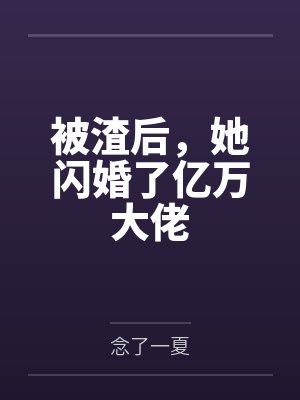 被渣后,她闪婚了亿万大佬by念了一夏 被渣后,她闪婚了亿万大佬by念了一夏