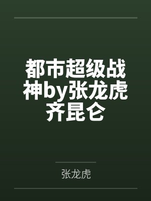 都市超级战神by张龙虎齐昆仑 都市超级战神by张龙虎齐昆仑