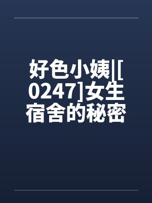 好色小姨|[0247]女生宿舍的秘密