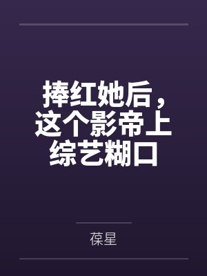 李斯常宁捧红她后,这个影帝上综艺糊口 李斯常宁捧红她后,这个影帝上综艺糊口