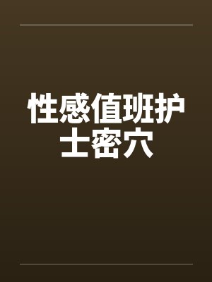 性感值班护士密穴 性感值班护士密穴