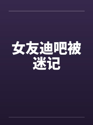 女友迪吧被迷记