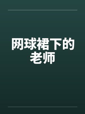 网球裙下的老师 网球裙下的老师
