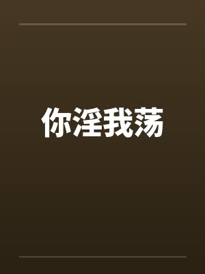 你淫我荡 你淫我荡