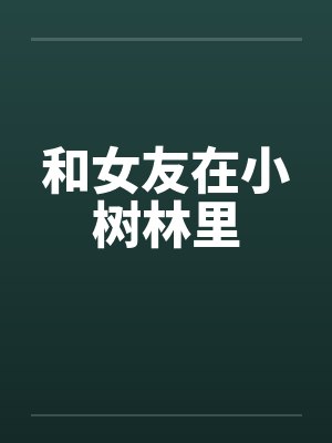 和女友在小树林里 和女友在小树林里