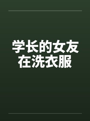学长的女友在洗衣服 学长的女友在洗衣服
