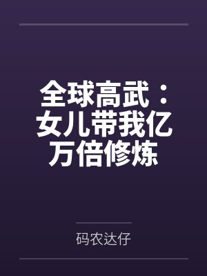 全球高武:女儿带我亿万倍修炼 全球高武:女儿带我亿万倍修炼