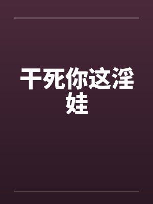 干死你这淫娃 干死你这淫娃